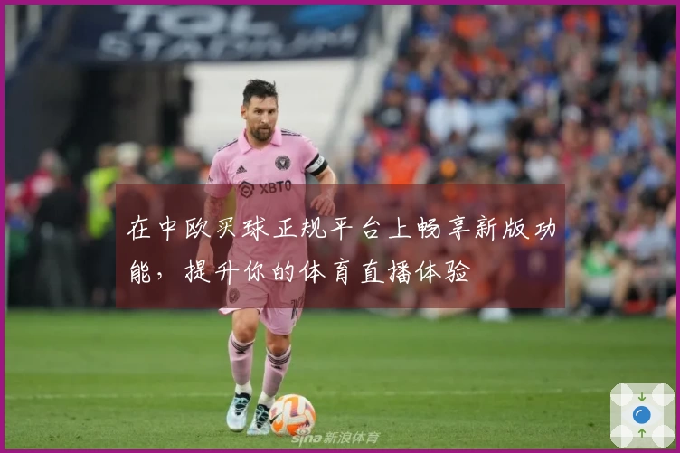 在中欧买球正规平台上畅享新版功能，提升你的体育直播体验