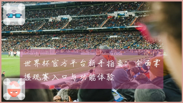 世界杯官方平台新手指南：全面掌握观赛入口与功能体验