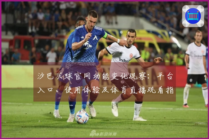 沙巴买球官网功能变化观察：平台入口、使用体验及体育直播观看指引