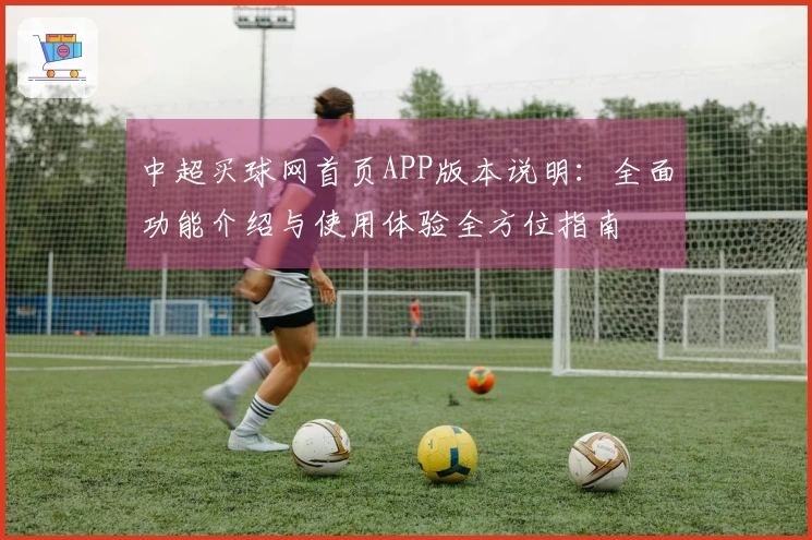 中超买球网首页APP版本说明：全面功能介绍与使用体验全方位指南