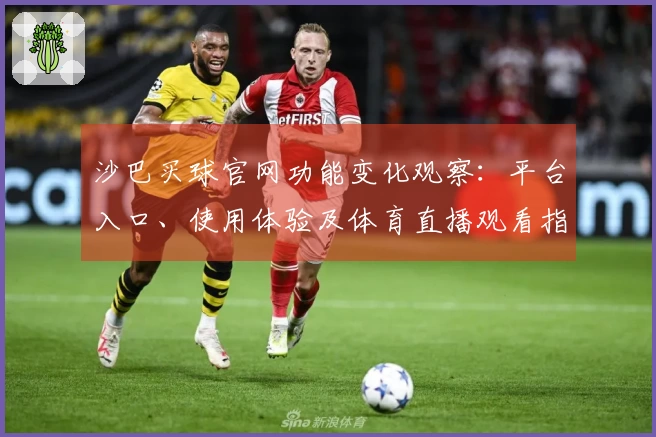 沙巴买球官网功能变化观察：平台入口、使用体验及体育直播观看指引