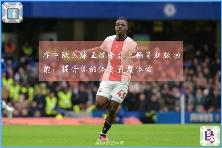 在中欧买球正规平台上畅享新版功能，提升你的体育直播体验